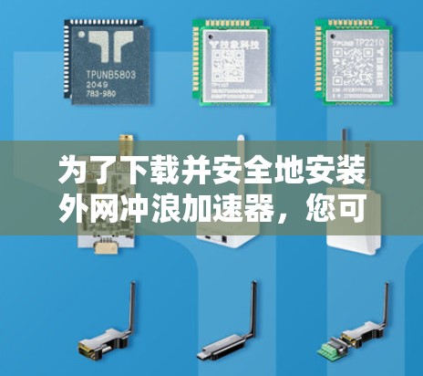 为了下载并安全地安装外网冲浪加速器,您可以按照以下步骤进行
