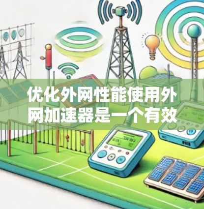 优化外网性能使用外网加速器是一个有效的方法，以下是一个清晰的步骤指南