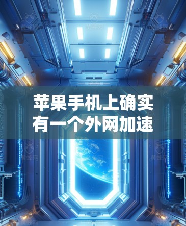 苹果手机上确实有一个外网加速器,通常被称为外网加速器或苹果外网加速器。以下是使用它的步骤 苹果手机上确实有一个外网加速器,通常被称为外网加速器或苹果外网加速器。以下是使用它的步骤