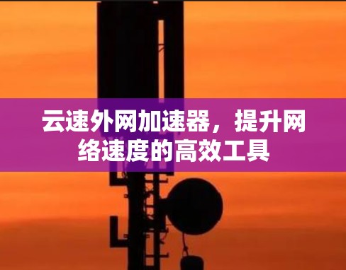 云速外网加速器,提升网络速度的高效工具