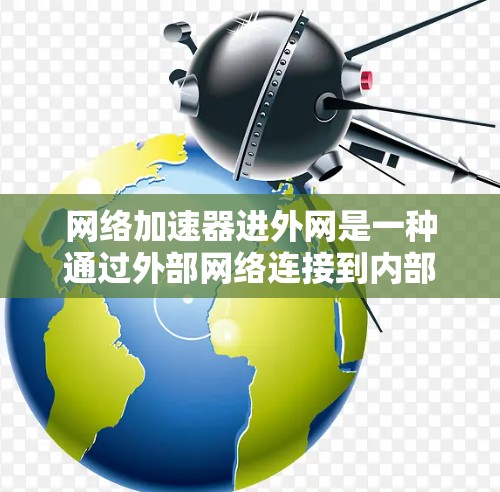 网络加速器进外网是一种通过外部网络连接到内部网络,使用加速器提升速度的方法。以下是详细的步骤和注意事项 网络加速器进外网是一种通过外部网络连接到内部网络,使用加速器提升速度的方法。以下是详细的步骤和注意事项