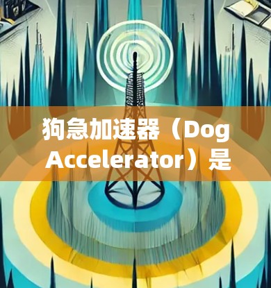 狗急加速器(Dog Accelerator)是一种与狗相关的加速装置,其具体用途和结构取决于其设计和制造商。以下是对该概念的详细分析