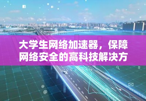 大学生网络加速器,保障网络安全的高科技解决方案 大学生网络加速器,保障网络安全的高科技解决方案
