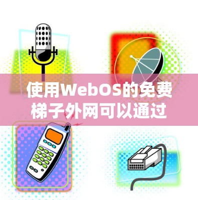 使用WebOS的免费梯子外网可以通过以下步骤进行