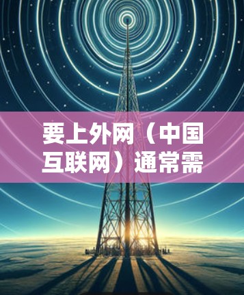 要上外网(中国互联网)通常需要使用特定的加速器。以下是一些支持上外网的加速器,它们可以帮助您快速连接到中国互联网 要上外网(中国互联网)通常需要使用特定的加速器。以下是一些支持上外网的加速器,它们可以帮助您快速连接到中国互联网