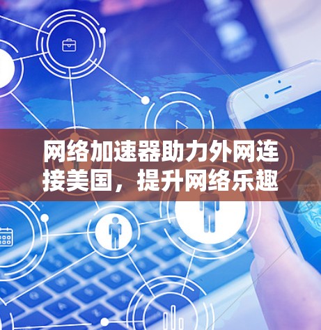 网络加速器助力外网连接美国，提升网络乐趣与效率