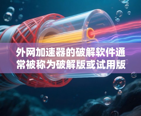 外网加速器的破解软件通常被称为破解版或试用版,它们为用户提供了一个可以正常运行的加速工具。以下是破解软件的常见名称及使用步骤 外网加速器的破解软件通常被称为破解版或试用版,它们为用户提供了一个可以正常运行的加速工具。以下是破解软件的常见名称及使用步骤