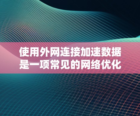 使用外网连接加速数据是一项常见的网络优化技巧,但需要注意以下几点 使用外网连接加速数据是一项常见的网络优化技巧,但需要注意以下几点