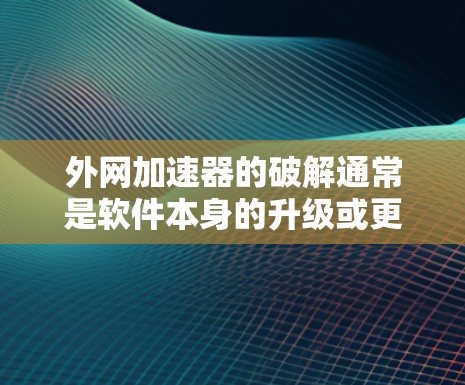 外网加速器的破解通常是软件本身的升级或更新过程,而不是一个永久性的解决方案。如果你遇到了加速问题,可能需要考虑以下几种方法 外网加速器的破解通常是软件本身的升级或更新过程,而不是一个永久性的解决方案。如果你遇到了加速问题,可能需要考虑以下几种方法