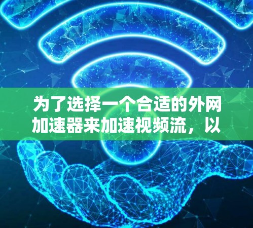 为了选择一个合适的外网加速器来加速视频流,以下是一些关键步骤和建议 为了选择一个合适的外网加速器来加速视频流,以下是一些关键步骤和建议