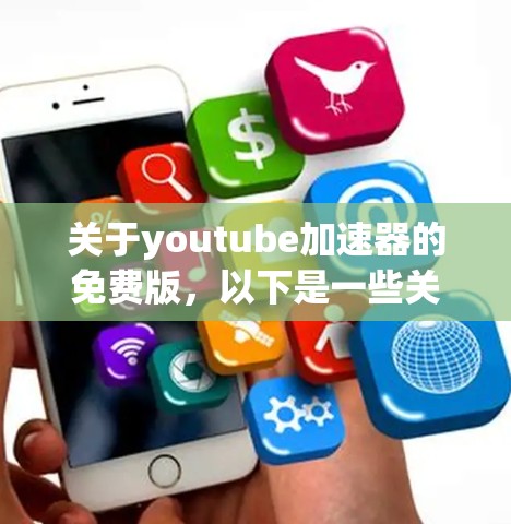 关于youtube加速器的免费版,以下是一些关键信息 关于youtube加速器的免费版,以下是一些关键信息
