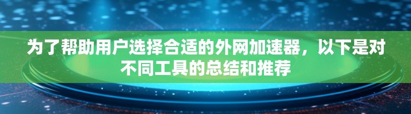 为了帮助用户选择合适的外网加速器,以下是对不同工具的总结和推荐