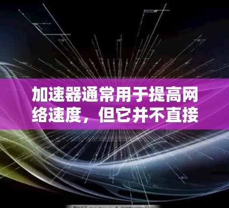 加速器通常用于提高网络速度,但它并不直接影响是否可以连接到外网。以下是如何通过加速器登录外网的步骤