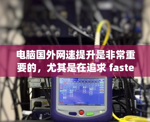 电脑国外网速提升是非常重要的,尤其是在追求 faster speeds 和 more stable performance 的情况下。为了帮助您找到适合的加速器,以下是一些推荐