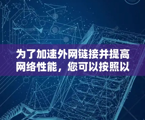 为了加速外网链接并提高网络性能,您可以按照以下步骤操作