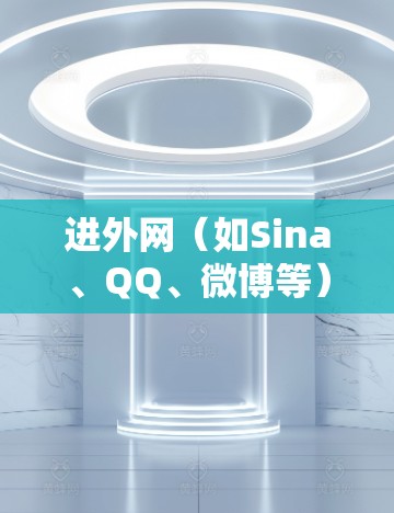 进外网（如Sina、QQ、微博等）支持加速器的使用，以提升加载速度。以下是一些常见的进外网加速器推荐，供您参考