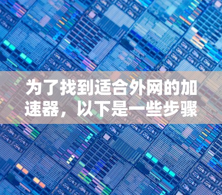 为了找到适合外网的加速器,以下是一些步骤性的推理和建议 为了找到适合外网的加速器,以下是一些步骤性的推理和建议