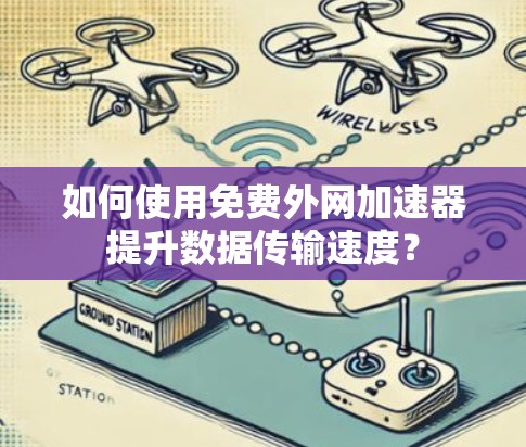 如何使用免费外网加速器提升数据传输速度? 如何使用免费外网加速器提升数据传输速度?