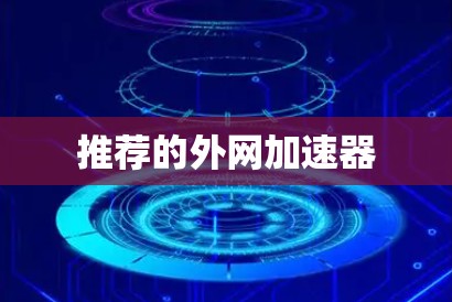 推荐的外网加速器 推荐的外网加速器