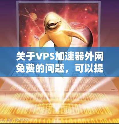 关于VPS加速器外网免费的问题,可以提供以下信息