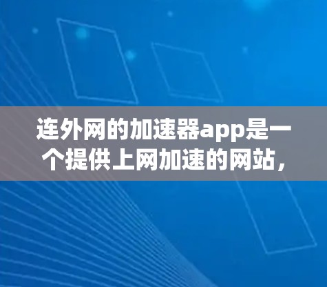 连外网的加速器app是一个提供上网加速的网站，帮助用户提高上网速度。以下是一些步骤和信息帮助你找到和使用连外网的加速器app