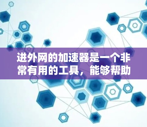 进外网的加速器是一个非常有用的工具,能够帮助用户在下载和加载过程中提升速度。以下是对该工具的详细介绍 进外网的加速器是一个非常有用的工具,能够帮助用户在下载和加载过程中提升速度。以下是对该工具的详细介绍