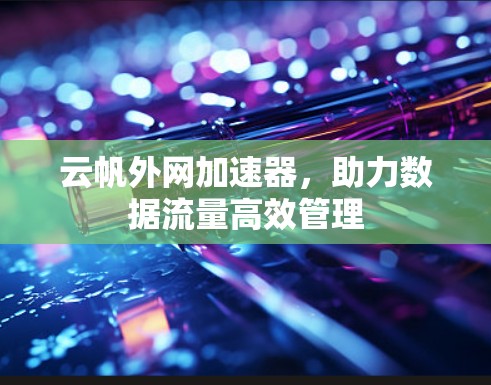 云帆外网加速器,助力数据流量高效管理