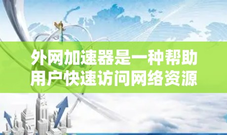 外网加速器是一种帮助用户快速访问网络资源的工具,通常用于解决因延迟导致的网络问题。以下是一些常见的外网加速器类型及其特点 外网加速器是一种帮助用户快速访问网络资源的工具,通常用于解决因延迟导致的网络问题。以下是一些常见的外网加速器类型及其特点