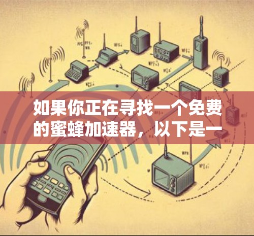 如果你正在寻找一个免费的蜜蜂加速器,以下是一些建议,帮助你选择最适合自己的工具 如果你正在寻找一个免费的蜜蜂加速器,以下是一些建议,帮助你选择最适合自己的工具