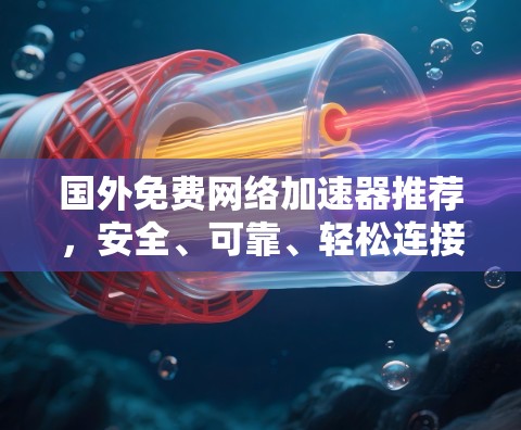 国外免费网络加速器推荐，安全、可靠、轻松连接