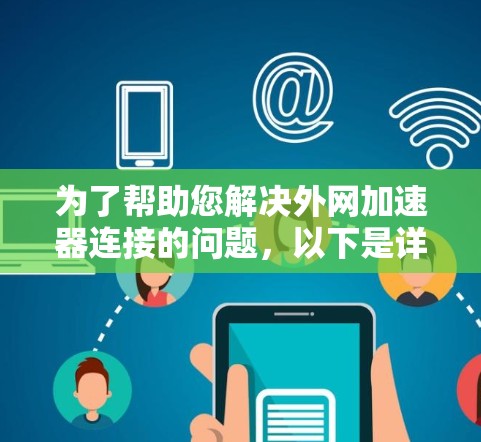 为了帮助您解决外网加速器连接的问题,以下是详细的步骤和建议