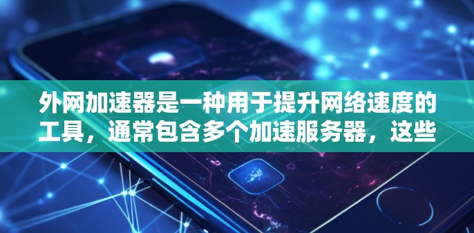 外网加速器是一种用于提升网络速度的工具,通常包含多个加速服务器,这些服务器可以连接到互联网,从而将用户的下载速度提升到更高的水平。以下是对外网加速器使用时间和运行时间的详细说明 外网加速器是一种用于提升网络速度的工具,通常包含多个加速服务器,这些服务器可以连接到互联网,从而将用户的下载速度提升到更高的水平。以下是对外网加速器使用时间和运行时间的详细说明