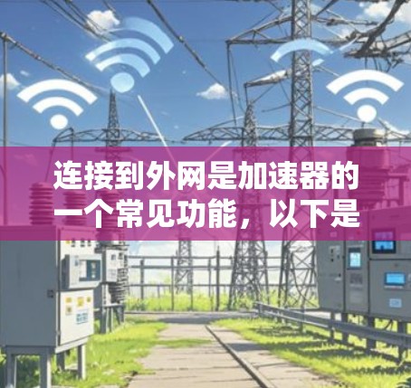 连接到外网是加速器的一个常见功能,以下是详细的步骤指南 连接到外网是加速器的一个常见功能,以下是详细的步骤指南