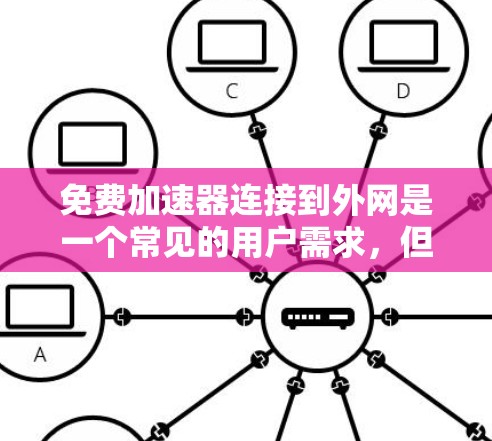 免费加速器连接到外网是一个常见的用户需求，但需要兼顾安全性和功能需求。以下是一些考虑因素和建议
