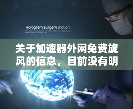 关于加速器外网免费旋风的信息,目前没有明确的定义和用途,可能需要进一步确认或检查关键词的准确性。以下是一些可能的解释和步骤 关于加速器外网免费旋风的信息,目前没有明确的定义和用途,可能需要进一步确认或检查关键词的准确性。以下是一些可能的解释和步骤