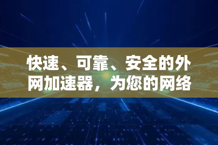 快速、可靠、安全的外网加速器，为您的网络速度助力