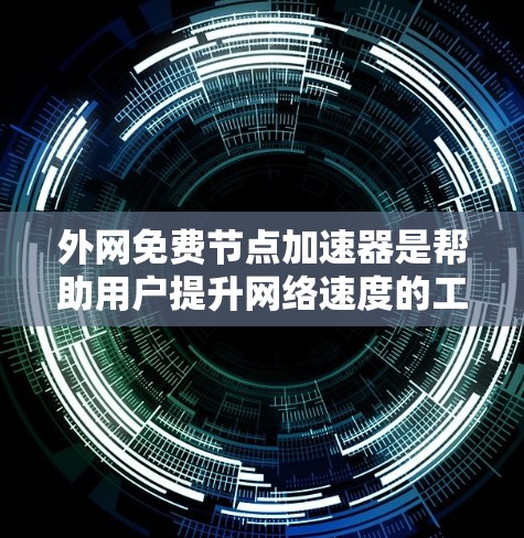 外网免费节点加速器是帮助用户提升网络速度的工具，通常用于测试、优化或下载网络连接。以下是一些适合外网用户的免费节点加速器推荐，帮助你快速测试和优化网络速度
