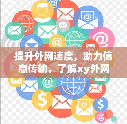 提升外网速度,助力信息传输,了解xy外网vp加速器 提升外网速度,助力信息传输,了解xy外网vp加速器