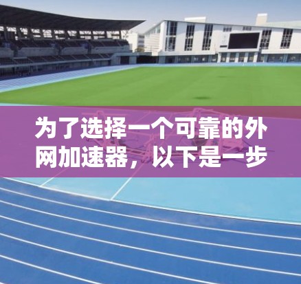 为了选择一个可靠的外网加速器,以下是一步步的建议和步骤 为了选择一个可靠的外网加速器,以下是一步步的建议和步骤