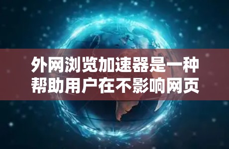 外网浏览加速器是一种帮助用户在不影响网页内容的情况下,加快网页加载速度的工具。以下是几款免费的外网浏览加速器推荐,供您参考 外网浏览加速器是一种帮助用户在不影响网页内容的情况下,加快网页加载速度的工具。以下是几款免费的外网浏览加速器推荐,供您参考