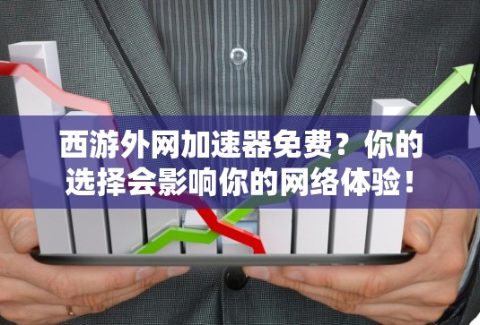西游外网加速器免费?你的选择会影响你的网络体验!