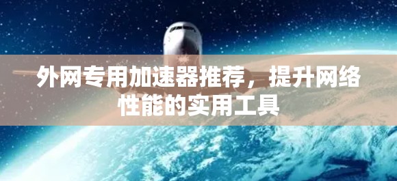 外网专用加速器推荐,提升网络性能的实用工具 外网专用加速器推荐,提升网络性能的实用工具