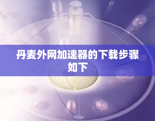 丹麦外网加速器的下载步骤如下