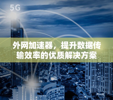 外网加速器,提升数据传输效率的优质解决方案