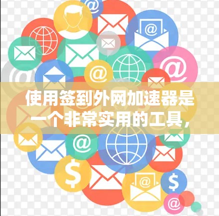 使用签到外网加速器是一个非常实用的工具,可以帮助您更高效地访问网站,减少网络延迟。以下是使用流程的详细步骤和注意事项