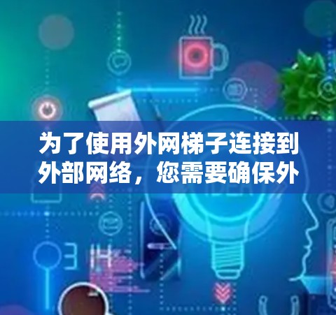 为了使用外网梯子连接到外部网络,您需要确保外网梯子能够连接到外部互联网。以下是一些关键步骤和注意事项
