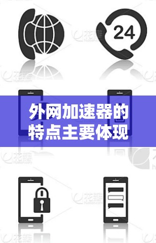 外网加速器的特点主要体现在以下几个方面 外网加速器的特点主要体现在以下几个方面
