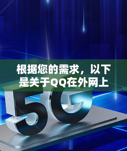 根据您的需求,以下是关于QQ在外网上的一些关键点和建议 根据您的需求,以下是关于QQ在外网上的一些关键点和建议