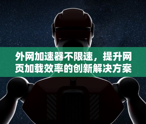 外网加速器不限速,提升网页加载效率的创新解决方案