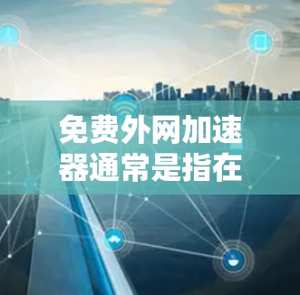 免费外网加速器通常是指在不付费的情况下，利用外网连接来加速数据传输的工具。虽然大多数外网加速器都是基于付费服务的，但有一些工具是可以免费使用的。以下是一些可能的免费外网加速器推荐